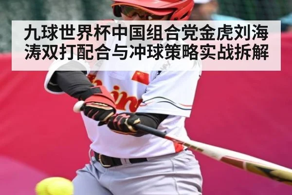 九球世界杯中国组合党金虎刘海涛双打配合与冲球策略实战拆解