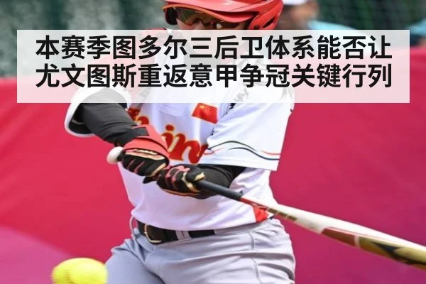 本赛季图多尔三后卫体系能否让尤文图斯重返意甲争冠关键行列