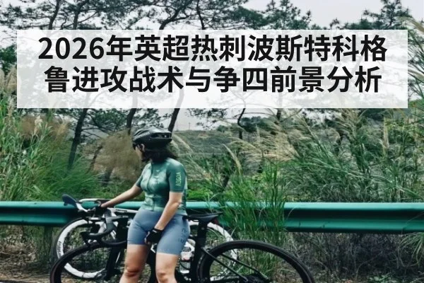 2026年英超热刺波斯特科格鲁进攻战术与争四前景分析