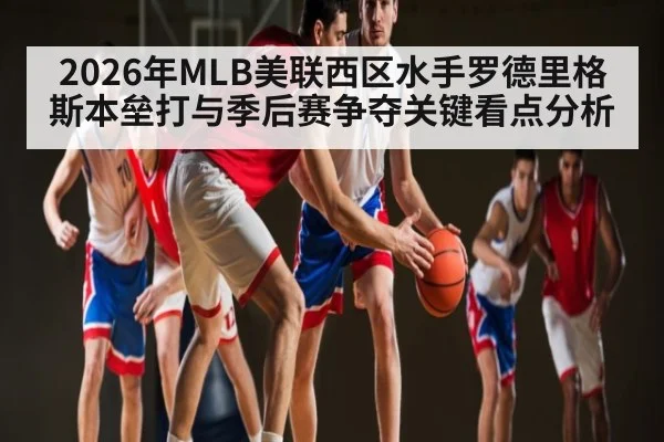 2026年MLB美联西区水手罗德里格斯本垒打与季后赛争夺关键看点分析