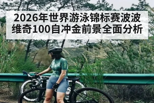 2026年世界游泳锦标赛波波维奇100自冲金前景全面分析
